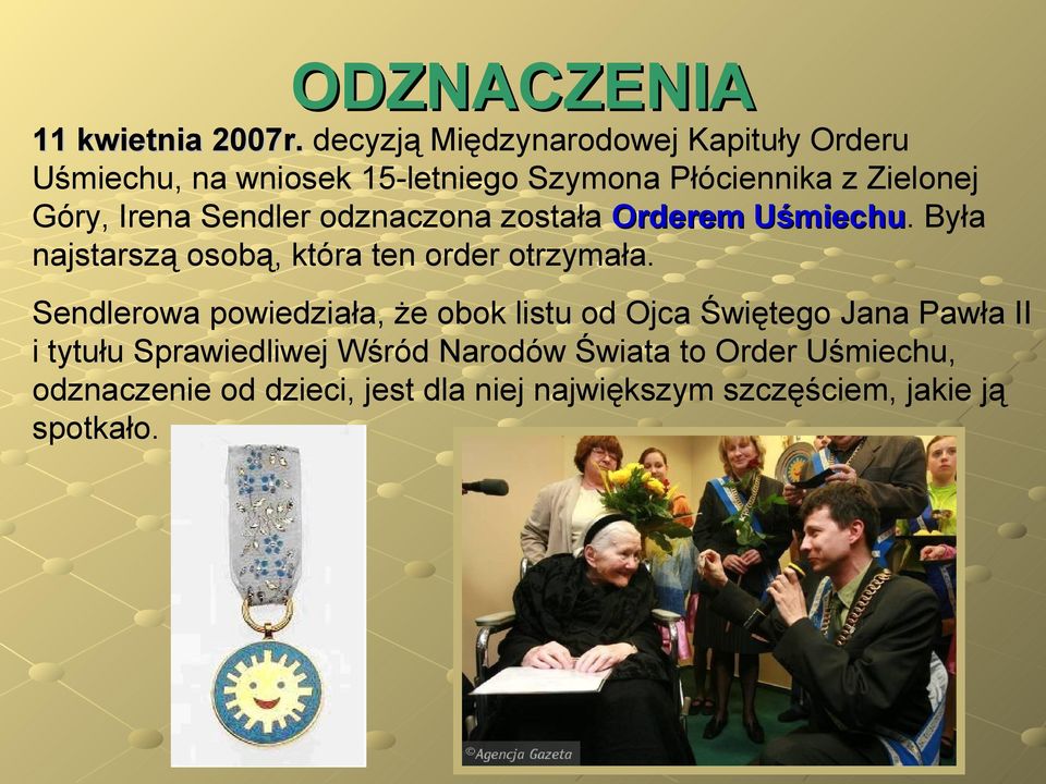 Sendler odznaczona została Orderem Uśmiechu. Uśmiechu Była najstarszą osobą, która ten order otrzymała.