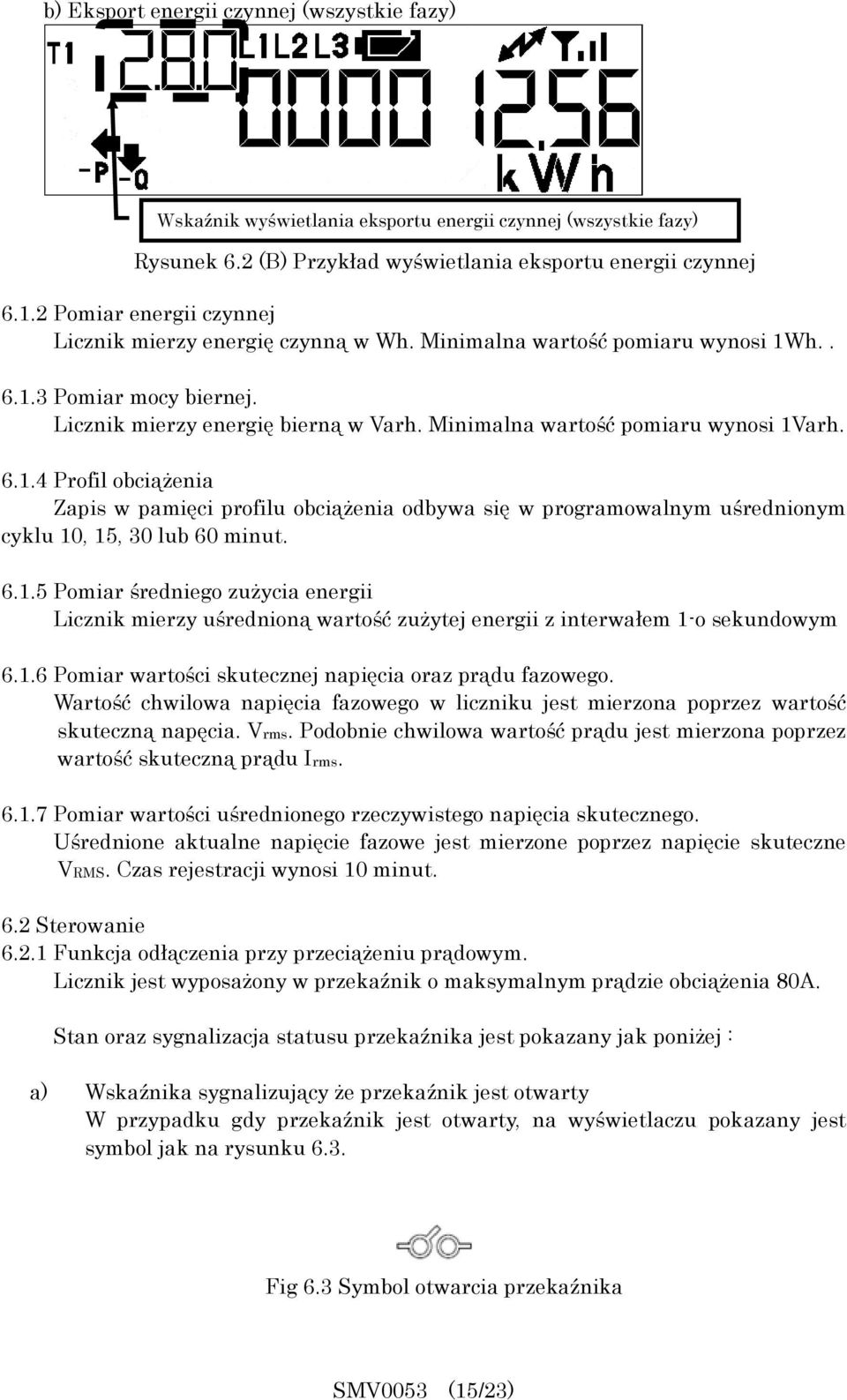 Minimalna wartość pomiaru wynosi 1Varh. 6.1.4 Profil obciążenia Zapis w pamięci profilu obciążenia odbywa się w programowalnym uśrednionym cyklu 10, 15, 30 lub 60 minut. 6.1.5 Pomiar średniego zużycia energii Licznik mierzy uśrednioną wartość zużytej energii z interwałem 1-o sekundowym 6.