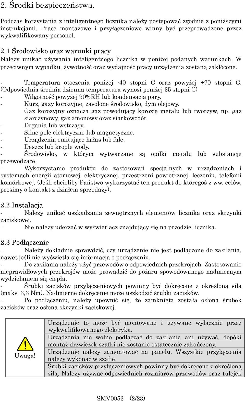 W przeciwnym wypadku, żywotność oraz wydajność pracy urządzenia zostaną zakłócone. - Temperatura otoczenia poniżej -40 stopni C oraz powyżej +70 stopni C.
