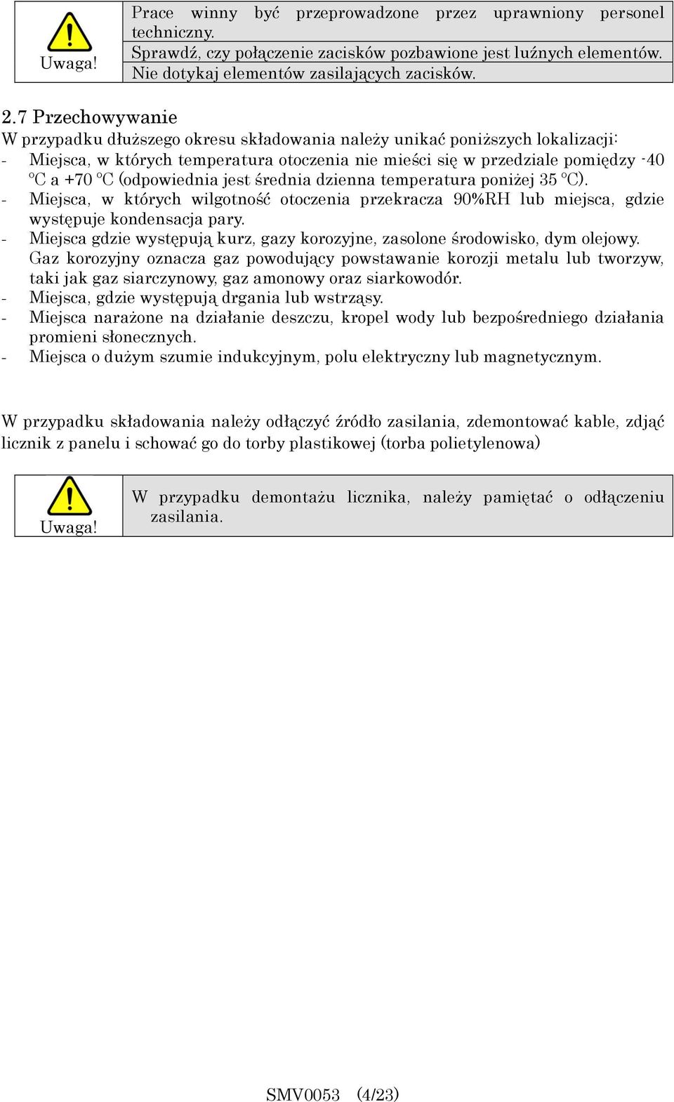 (odpowiednia jest średnia dzienna temperatura poniżej 35 ºC). - Miejsca, w których wilgotność otoczenia przekracza 90%RH lub miejsca, gdzie występuje kondensacja pary.