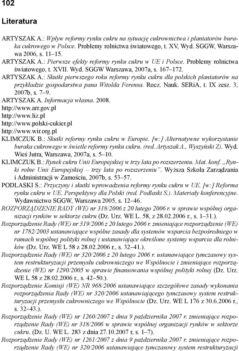 : Skutki pierwszego roku reformy rynku cukru dla polskich plantatorów na przykładzie gospodarstwa pana Witolda Ferensa. Rocz. Nauk. SERiA, t. IX zesz. 3, 2007b, s. 7 9. ARTYSZAK A. Informacja własna.