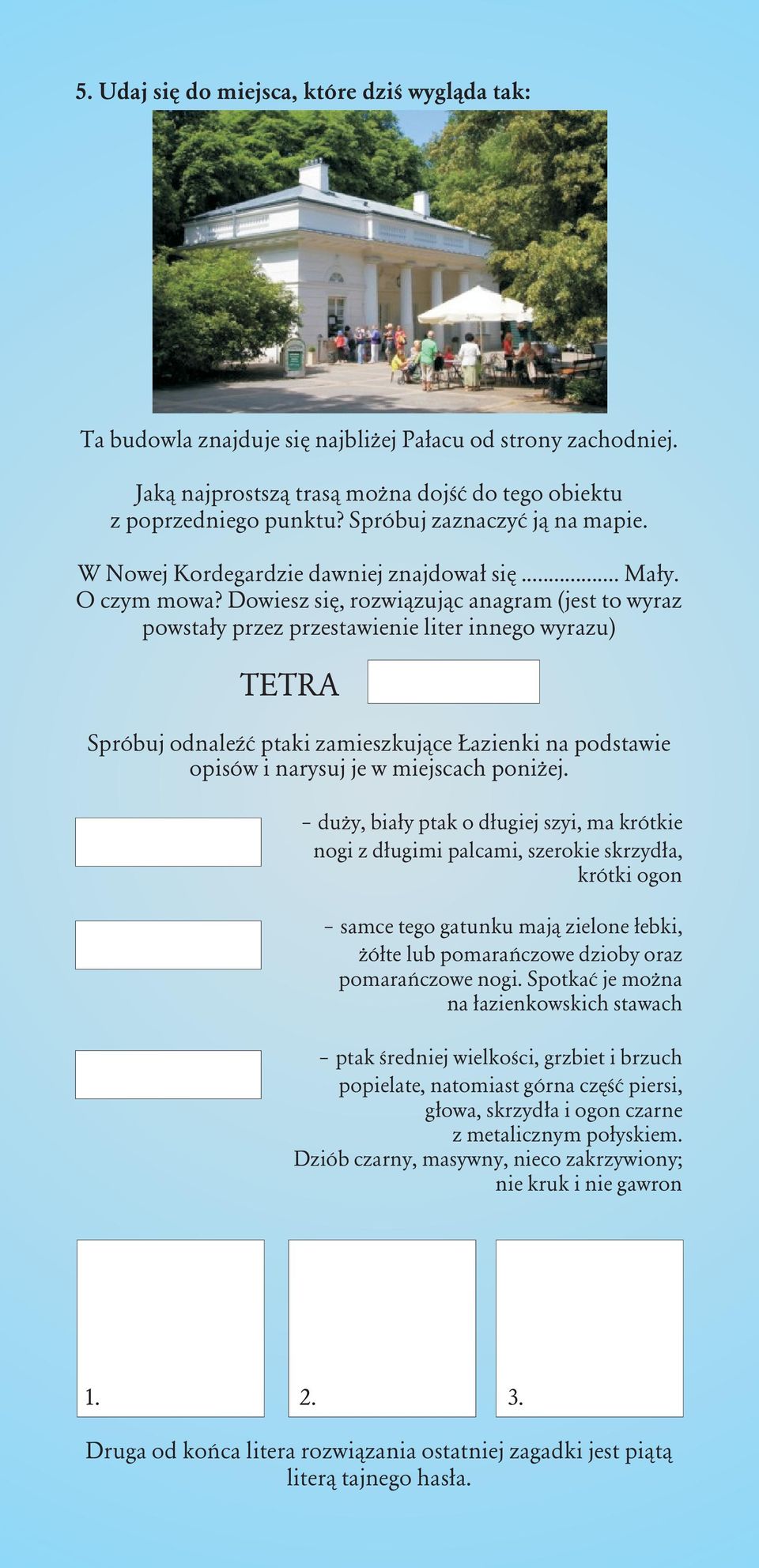 Dowiesz siê, rozwi¹zuj¹c anagram (jest to wyraz powsta³y przez przestawienie liter innego wyrazu) TETRA Spróbuj odnaleÿæ ptaki zamieszkuj¹ce azienki na podstawie opisów i narysuj je w miejscach poni