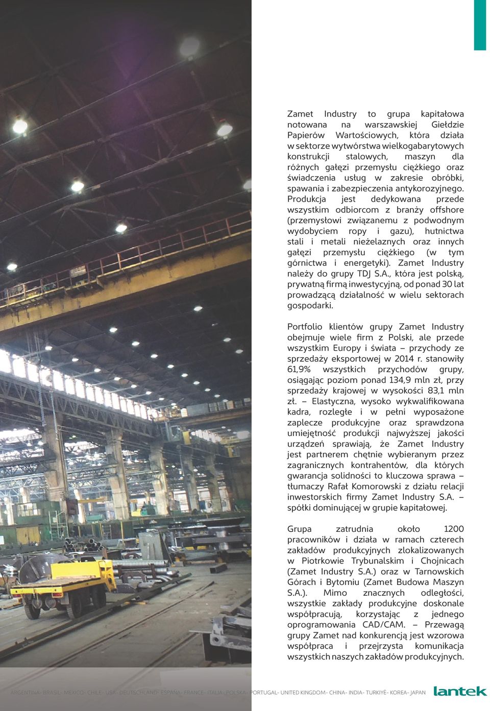 Produkcja jest dedykowana przede wszystkim odbiorcom z branży offshore (przemysłowi związanemu z podwodnym wydobyciem ropy i gazu), hutnictwa stali i metali nieżelaznych oraz innych gałęzi przemysłu