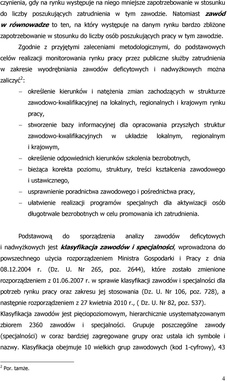 Zgodnie z przyjętymi zaleceniami metodologicznymi, do podstawowych celów realizacji monitorowania rynku pracy przez publiczne służby zatrudnienia w zakresie wyodrębniania zawodów deficytowych i