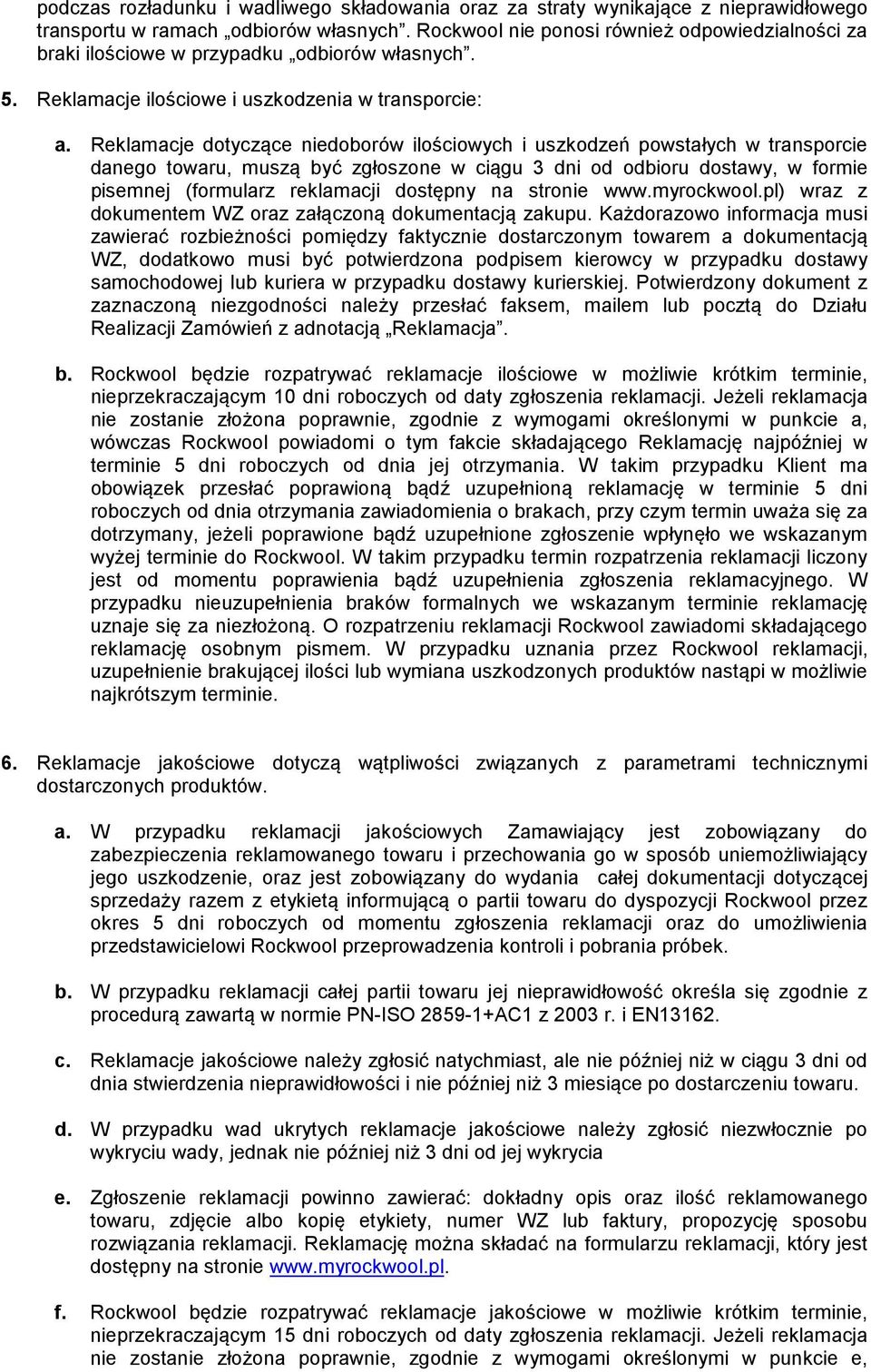 Reklamacje dotyczące niedoborów ilościowych i uszkodzeń powstałych w transporcie danego towaru, muszą być zgłoszone w ciągu 3 dni od odbioru dostawy, w formie pisemnej (formularz reklamacji dostępny