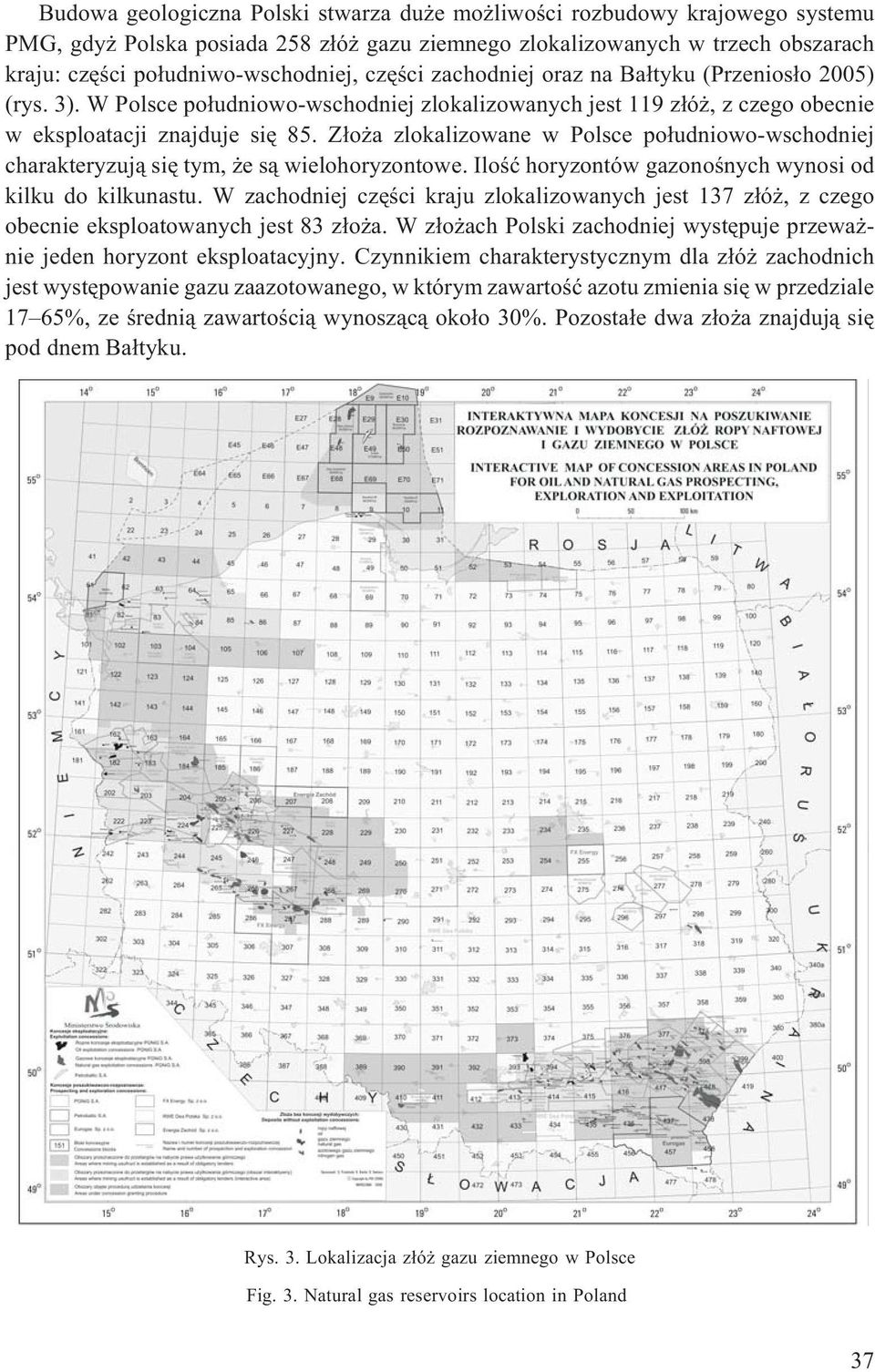 Z³o a zlokalizowane w Polsce po³udniowo-wschodniej charakteryzuj¹ siê tym, e s¹ wielohoryzontowe. Iloœæ horyzontów gazonoœnych wynosi od kilku do kilkunastu.