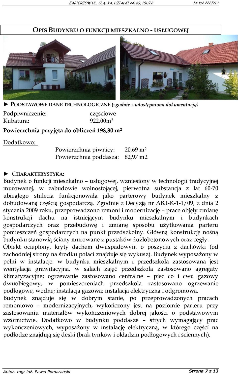 zabudowie wolnostojącej, pierwotna substancja z lat 60-70 ubiegłego stulecia funkcjonowała jako parterowy budynek mieszkalny z dobudowaną częścią gospodarczą. Zgodnie z Decyzją nr AB.