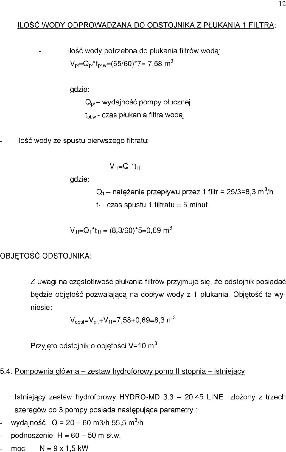 1 *t 1f = (8,3/60)*5=0,69 m 3 OBJĘTOŚĆ ODSTOJNIKA: Z uwagi na częstotliwość płukania filtrów przyjmuje się, Ŝe odstojnik posiadać będzie objętość pozwalającą na dopływ wody z 1 płukania.