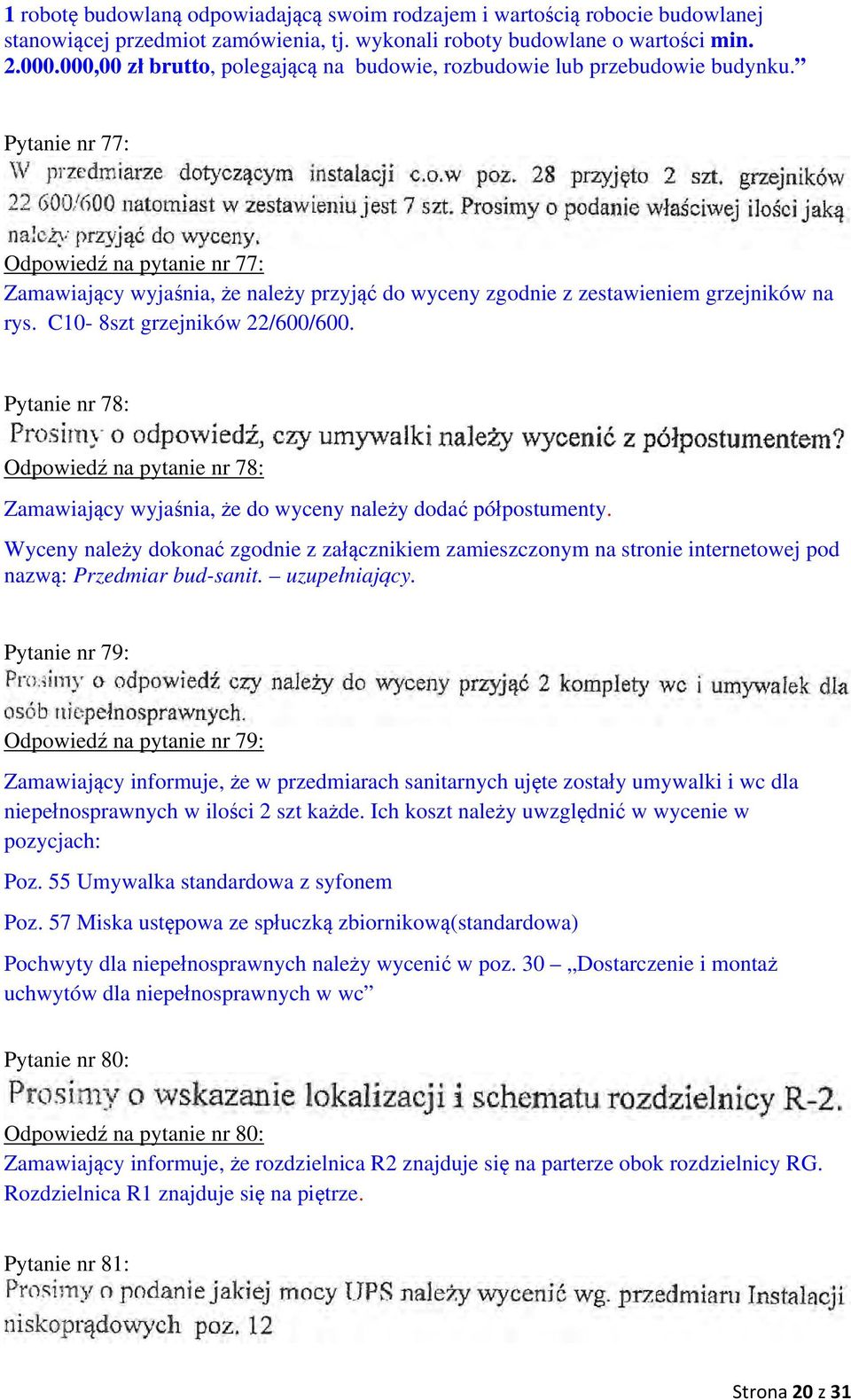 Pytanie nr 77: Odpowiedź na pytanie nr 77: Zamawiający wyjaśnia, że należy przyjąć do wyceny zgodnie z zestawieniem grzejników na rys. C10-8szt grzejników 22/600/600.