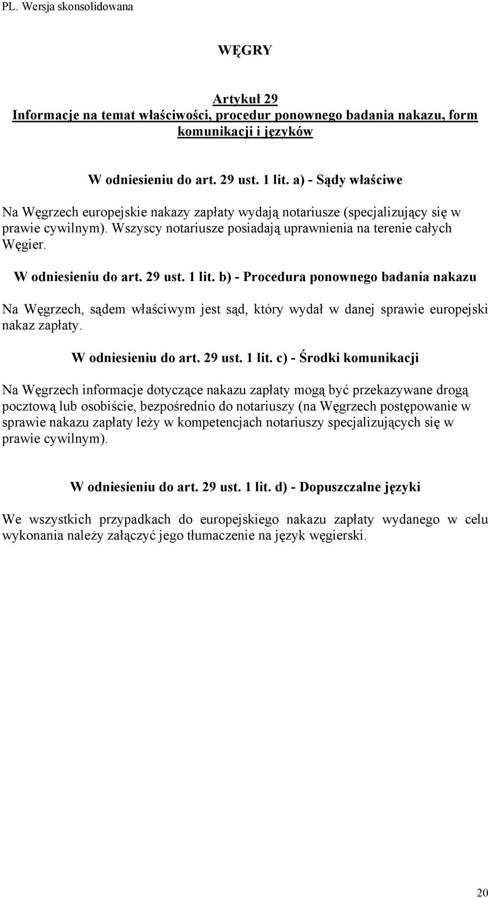 Na Węgrzech informacje dotyczące nakazu zapłaty mogą być przekazywane drogą pocztową lub osobiście, bezpośrednio do notariuszy (na Węgrzech postępowanie w sprawie
