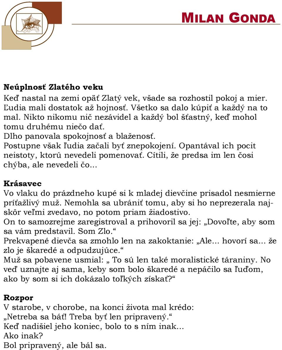 Opantával ich pocit neistoty, ktorú nevedeli pomenovať. Cítili, že predsa im len čosi chýba, ale nevedeli čo.