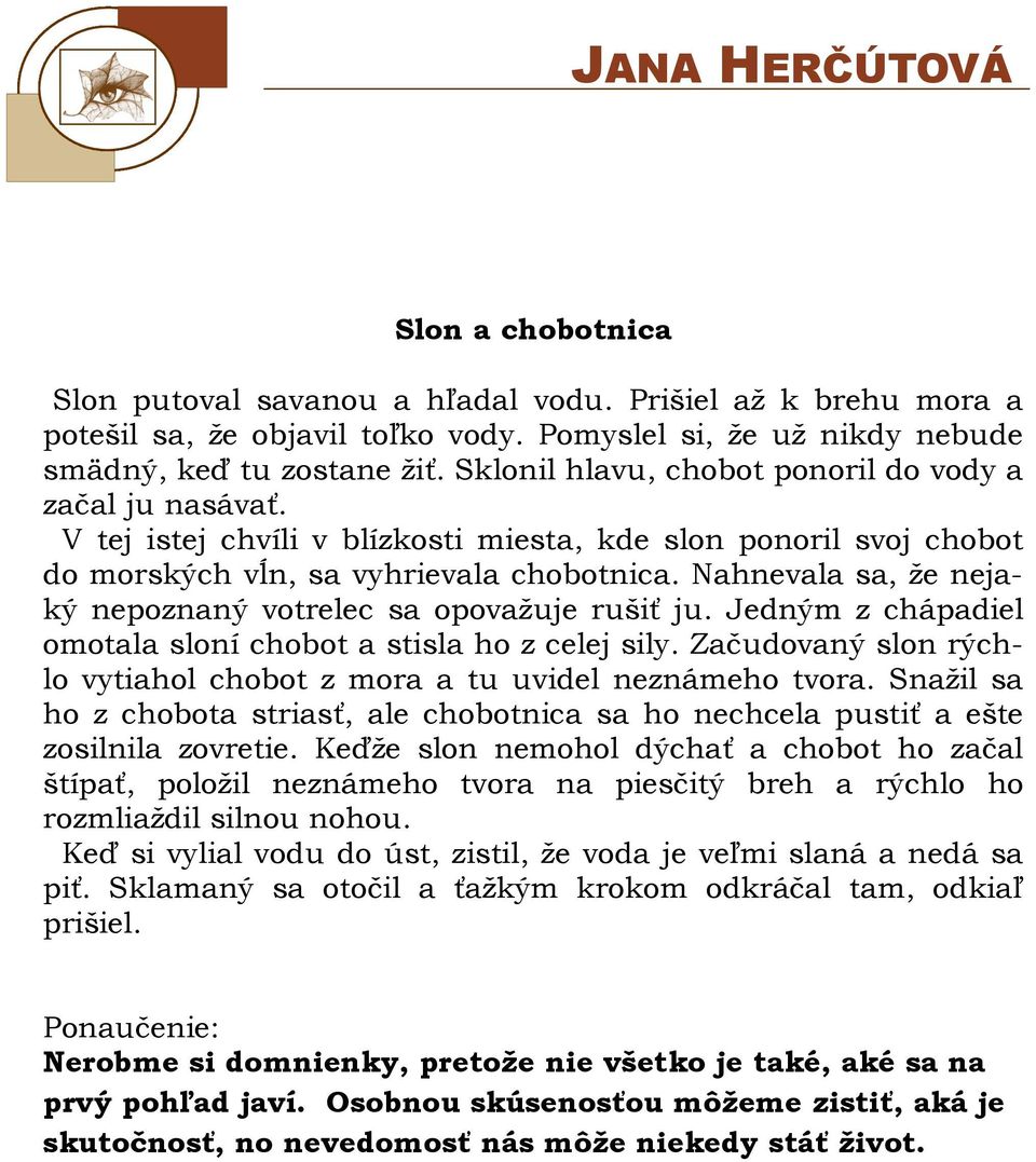 Nahnevala sa, že nejaký nepoznaný votrelec sa opovažuje rušiť ju. Jedným z chápadiel omotala sloní chobot a stisla ho z celej sily.