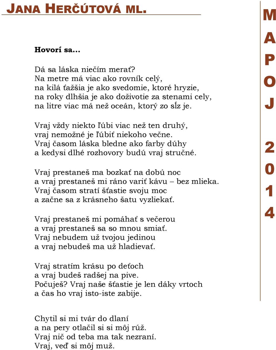 Vraj vždy niekto ľúbi viac než ten druhý, vraj nemožné je ľúbiť niekoho večne. Vraj časom láska bledne ako farby dúhy a kedysi dlhé rozhovory budú vraj stručné.
