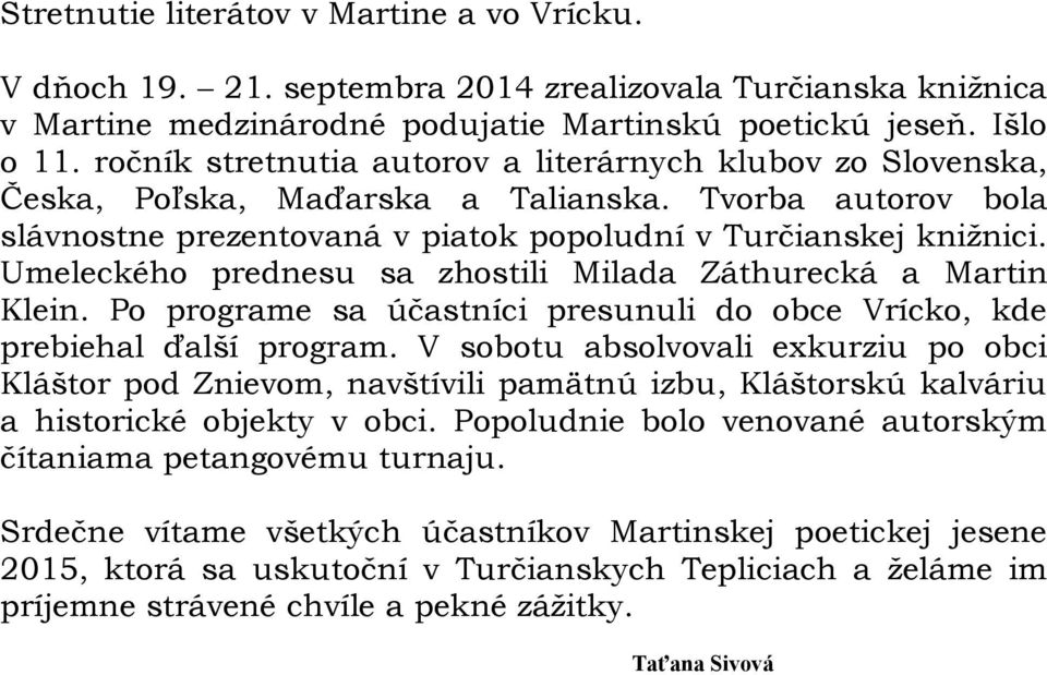 Umeleckého prednesu sa zhostili Milada Záthurecká a Martin Klein. Po programe sa účastníci presunuli do obce Vrícko, kde prebiehal ďalší program.