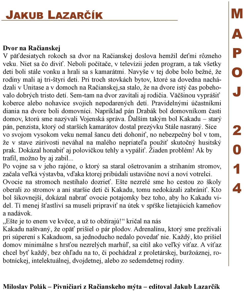 Pri troch stovkách bytov, ktoré sa dovedna nachádzali v Unitase a v domoch na Račianskej,sa stalo, že na dvore istý čas pobehovalo dobrých tristo detí. Sem-tam na dvor zavítali aj rodičia.