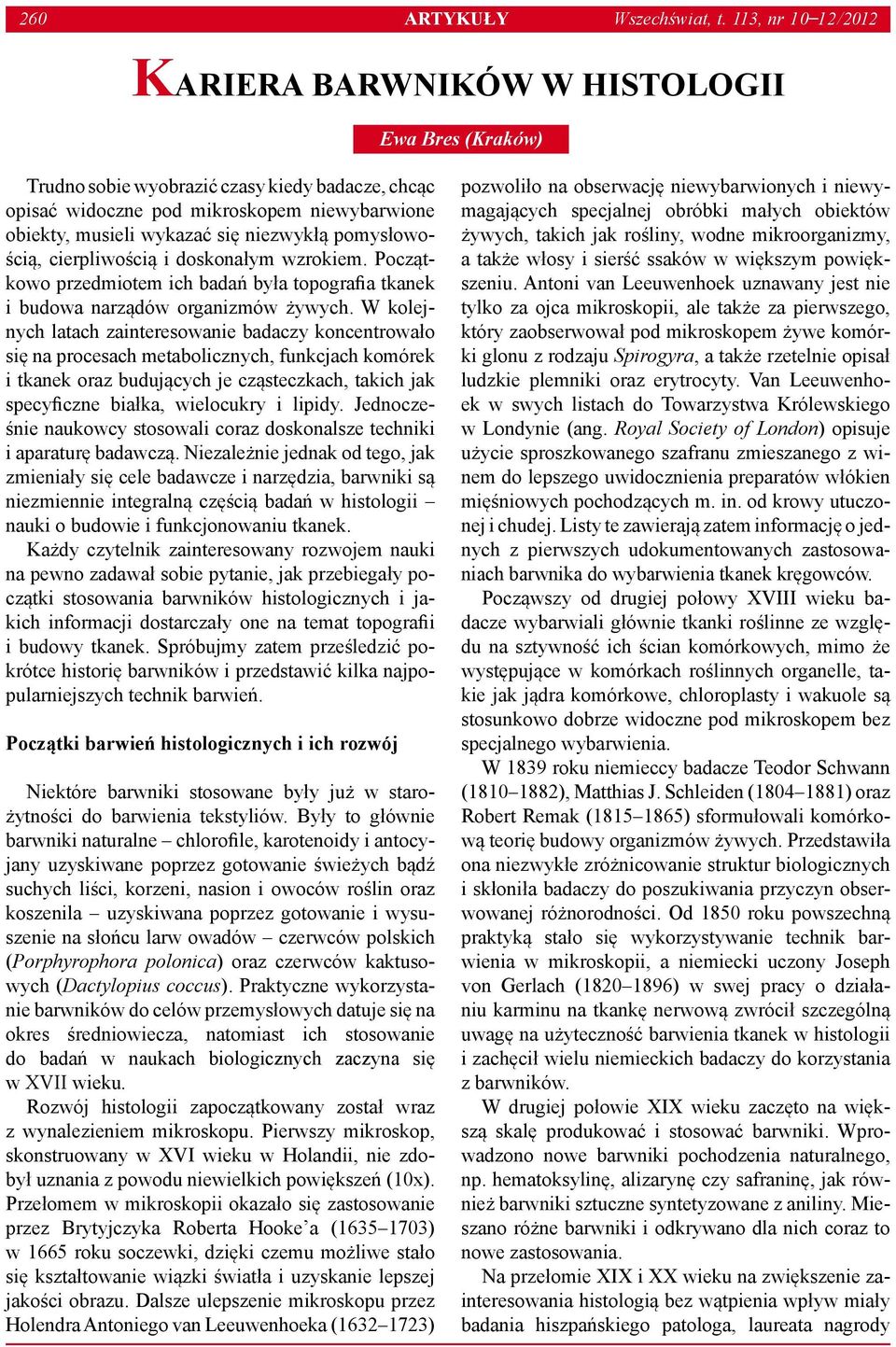się niezwykłą pomysłowością, cierpliwością i doskonałym wzrokiem. Początkowo przedmiotem ich badań była topografia tkanek i budowa narządów organizmów żywych.