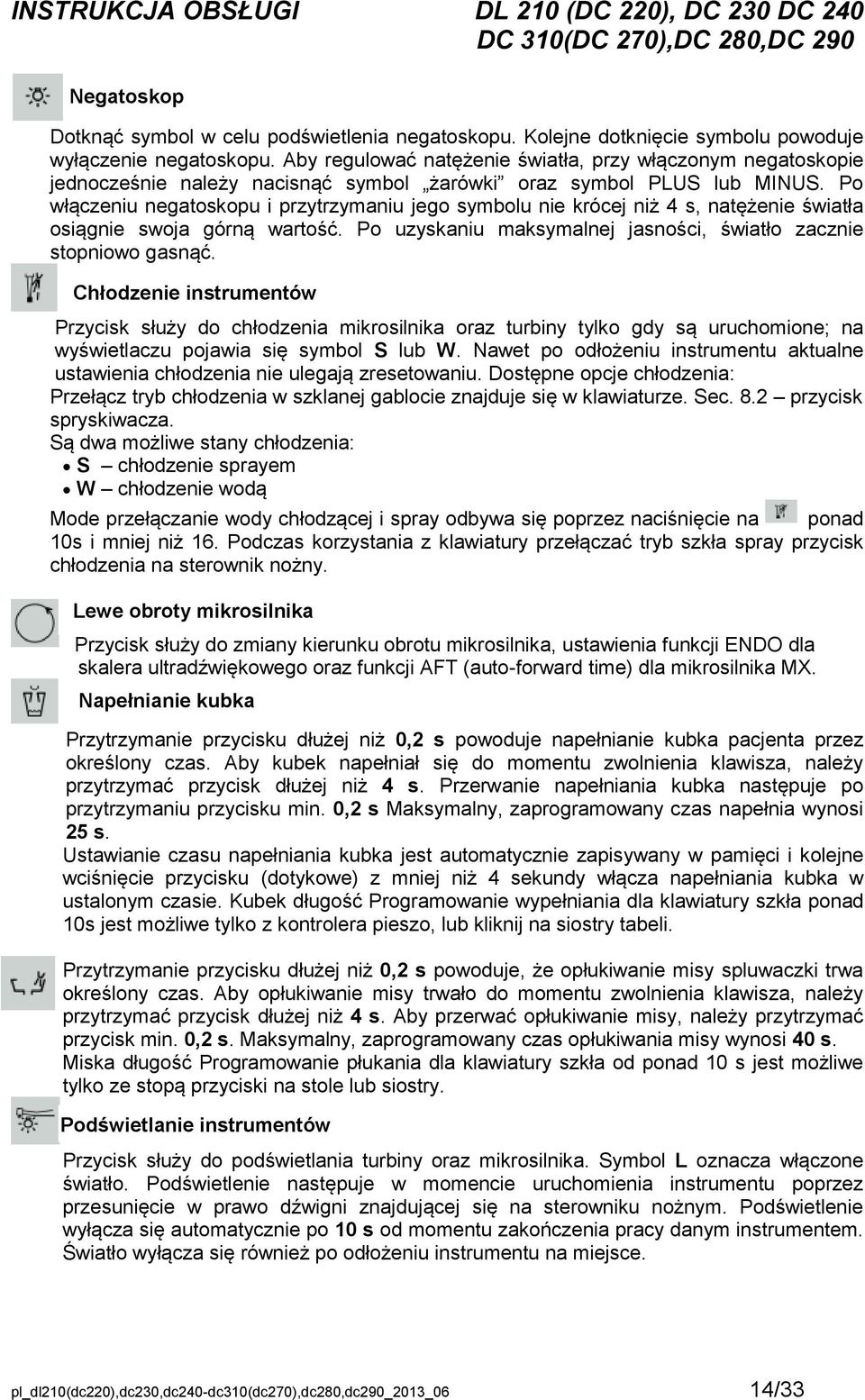 Po włączeniu negatoskopu i przytrzymaniu jego symbolu nie krócej niż 4 s, natężenie światła osiągnie swoja górną wartość. Po uzyskaniu maksymalnej jasności, światło zacznie stopniowo gasnąć.