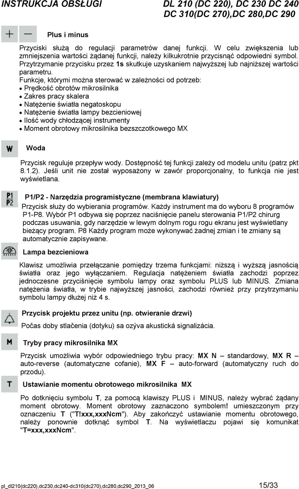 Funkcje, którymi można sterować w zależności od potrzeb: Prędkość obrotów mikrosilnika Zakres pracy skalera Natężenie światła negatoskopu Natężenie światła lampy bezcieniowej Ilość wody chłodzącej