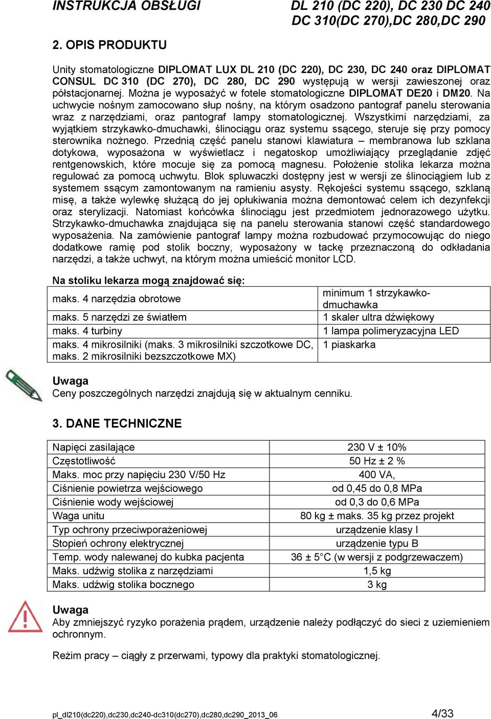 Na uchwycie nośnym zamocowano słup nośny, na którym osadzono pantograf panelu sterowania wraz z narzędziami, oraz pantograf lampy stomatologicznej.
