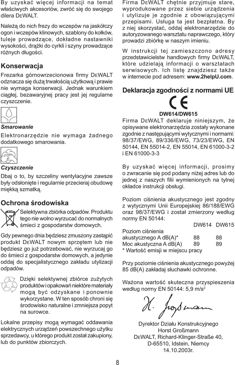 Konserwacja Frezarka górnowrzecionowa firmy DEWALT odznacza się dużą trwałością użytkową i prawie nie wymaga konserwacji. Jednak warunkiem ciągłej, bezawaryjnej pracy jest jej regularne czyszczenie.