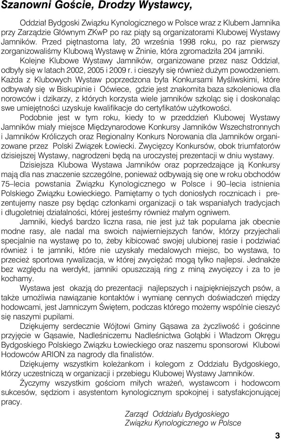 Kolejne Klubowe Wystawy Jamników, organizowane przez nasz Oddział, odbyły się w latach 2002, 2005 i 2009 r. i cieszyły się również dużym powodzeniem.