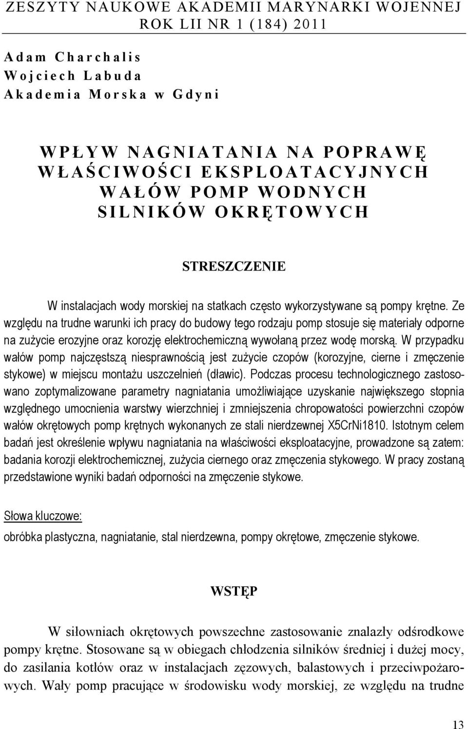 Ze względu na trudne warunki ich pracy do budowy tego rodzaju pomp stosuje się materiały odporne na zużycie erozyjne oraz korozję elektrochemiczną wywołaną przez wodę morską.