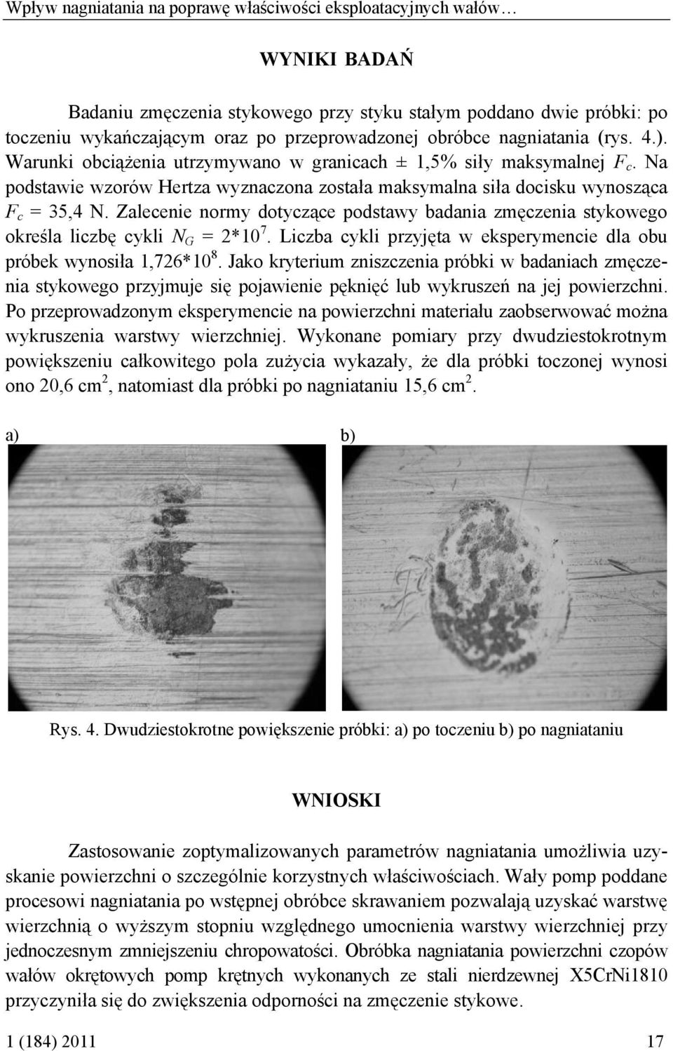 Zalecenie normy dotyczące podstawy badania zmęczenia stykowego określa liczbę cykli N G = 2*10 7. Liczba cykli przyjęta w eksperymencie dla obu próbek wynosiła 1,726*10 8.