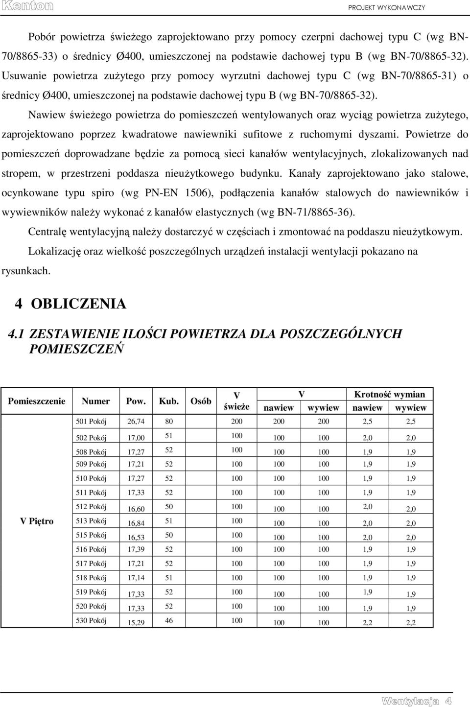 Nawiew świeżego powietrza do pomieszczeń wentylowanych oraz wyciąg powietrza zużytego, zaprojektowano poprzez kwadratowe nawiewniki sufitowe z ruchomymi dyszami.