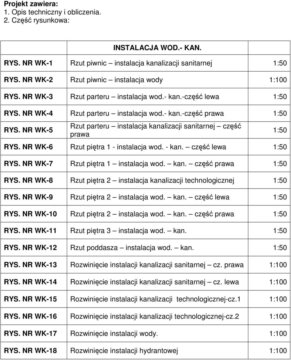 NR WK-5 Rzut parteru instalacja kanalizacji sanitarnej część prawa RYS. NR WK-6 Rzut piętra 1 - instalacja wod. - kan. część lewa 1:50 RYS. NR WK-7 Rzut piętra 1 instalacja wod. kan. część prawa 1:50 RYS.