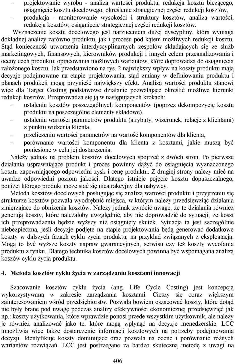 Wyznaczenie kosztu docelowego jest narzuceniem dużej dyscypliny, która wymaga dokładnej analizy zarówno produktu, jak i procesu pod kątem możliwych redukcji kosztu.