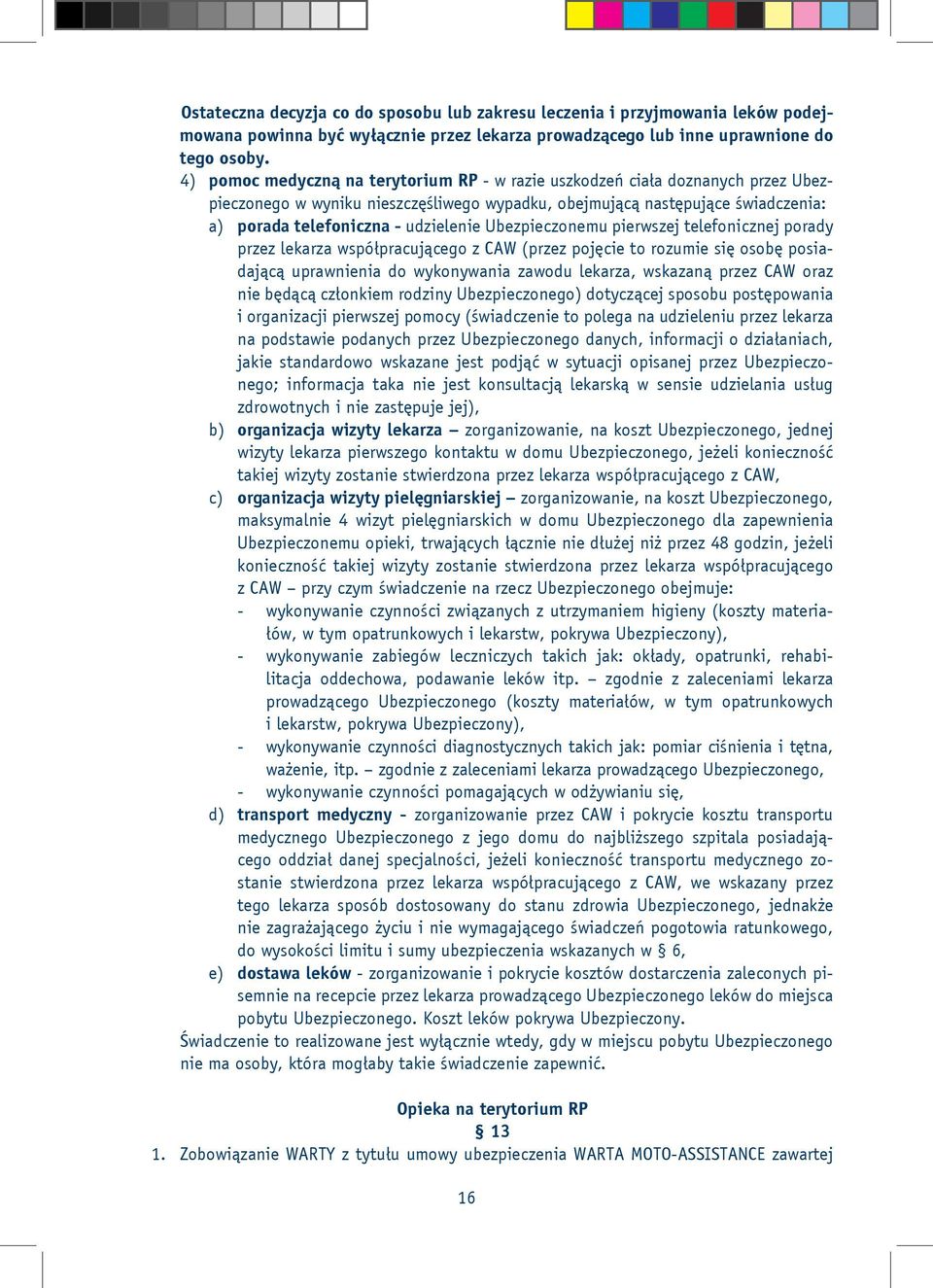 Ubezpieczonemu pierwszej telefonicznej porady przez lekarza współpracującego z CAW (przez pojęcie to rozumie się osobę posiadającą uprawnienia do wykonywania zawodu lekarza, wskazaną przez CAW oraz