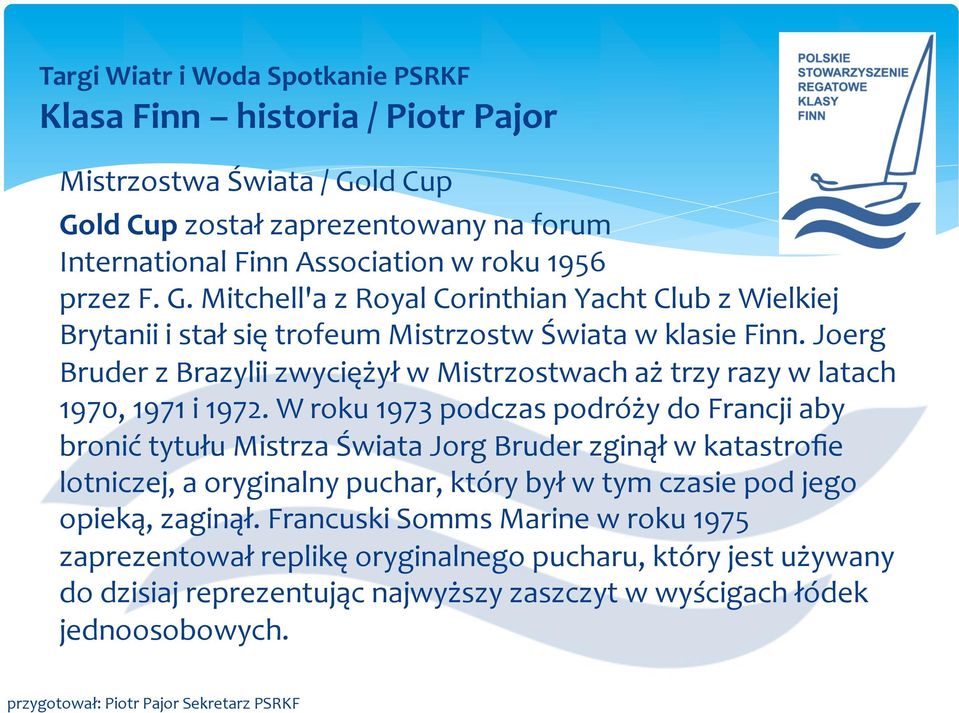 W roku 1973 podczas podróży do Francji aby bronić tytułu Mistrza Świata Jorg Bruder zginął w katastrofie lotniczej, a oryginalny puchar, który był w tym czasie pod jego opieką,