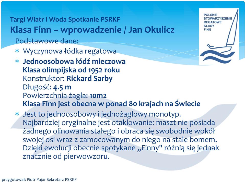 5 m Powierzchnia żagla: 10m2 Klasa Finn jest obecna w ponad 80 krajach na Świecie * Jest to jednoosobowy i jednożaglowy monotyp.