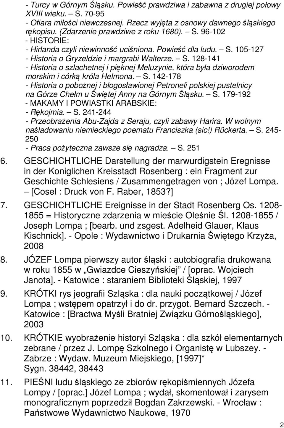 S. 142-178 - Historia o pobożnej i błogosławionej Petroneli polskiej pustelnicy na Górze Chełm u Świętej Anny na Górnym Śląsku. S. 179-192 - MAKAMY I POWIASTKI ARABSKIE: - Rękojmia. S. 241-244 - Przeobrażenia Abu-Zajda z Seraju, czyli zabawy Harira.