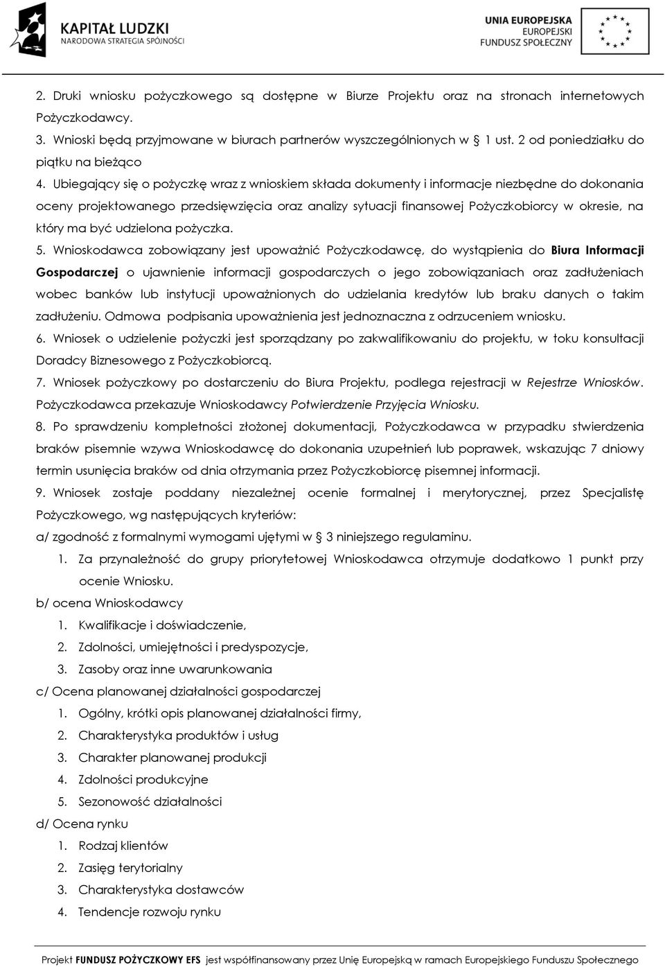 Ubiegający się o pożyczkę wraz z wnioskiem składa dokumenty i informacje niezbędne do dokonania oceny projektowanego przedsięwzięcia oraz analizy sytuacji finansowej Pożyczkobiorcy w okresie, na