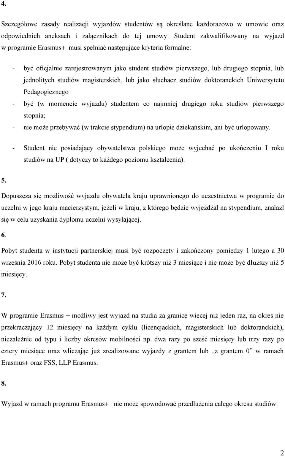 jednolitych studiów magisterskich, lub jako słuchacz studiów doktoranckich Uniwersytetu Pedagogicznego - być (w momencie wyjazdu) studentem co najmniej drugiego roku studiów pierwszego stopnia; - nie