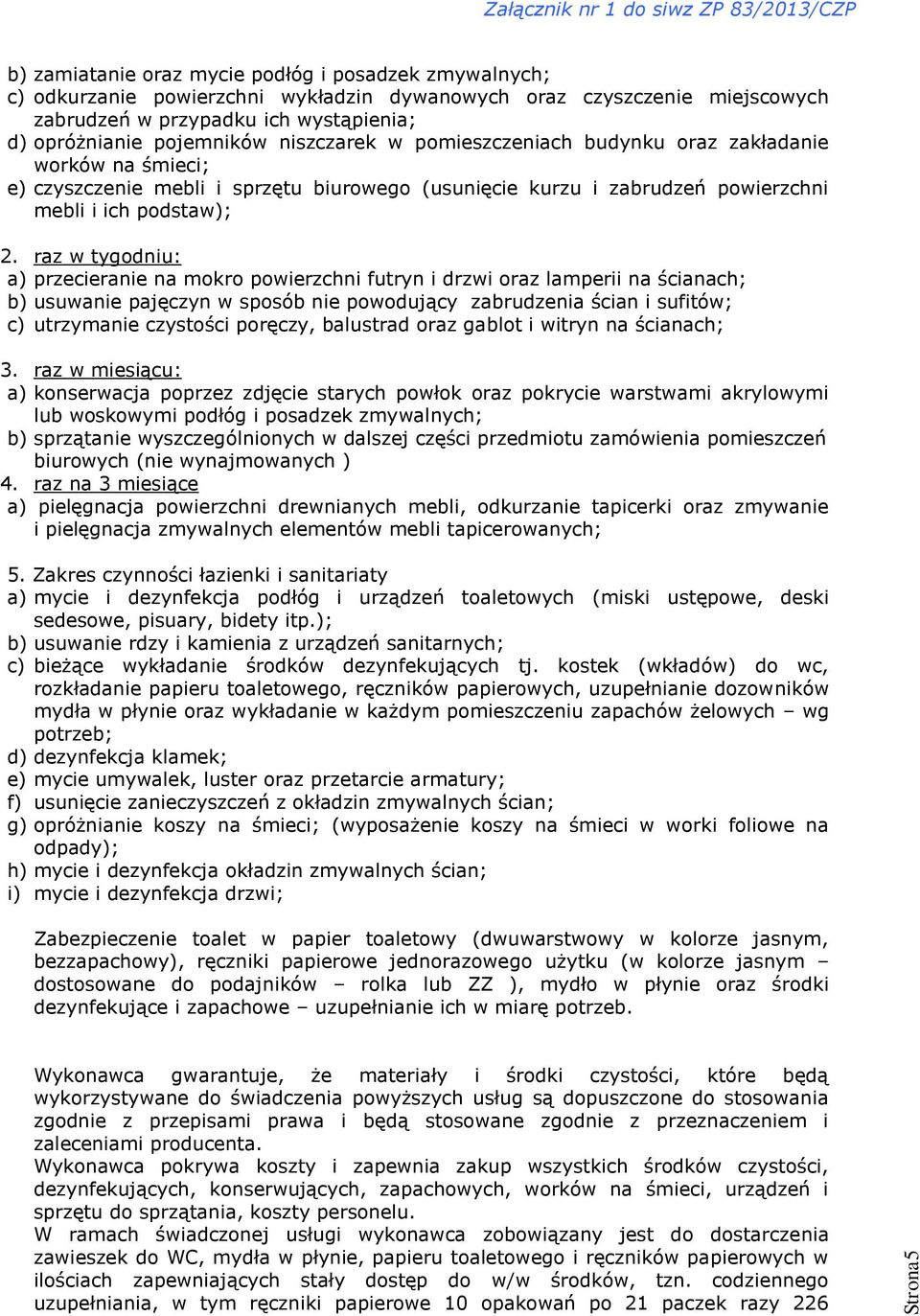 raz w tygodniu: a) przecieranie na mokro powierzchni futryn i drzwi oraz lamperii na ścianach; b) usuwanie pajęczyn w sposób nie powodujący zabrudzenia ścian i sufitów; c) utrzymanie czystości