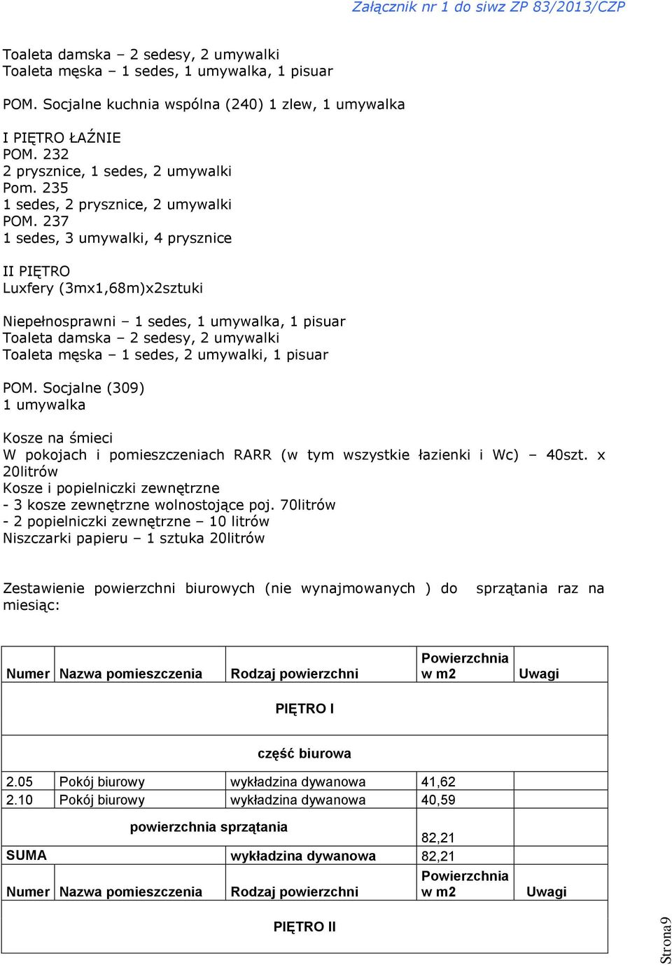 237 1 sedes, 3 umywalki, 4 prysznice II PIĘTRO Luxfery (3mx1,68m)x2sztuki Niepełnosprawni 1 sedes, 1 umywalka, 1 pisuar Toaleta damska 2 sedesy, 2 umywalki Toaleta męska 1 sedes, 2 umywalki, 1 pisuar