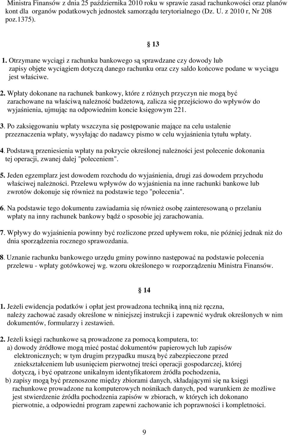 Wpłaty dokonane na rachunek bankowy, które z róŝnych przyczyn nie mogą być zarachowane na właściwą naleŝność budŝetową, zalicza się przejściowo do wpływów do wyjaśnienia, ujmując na odpowiednim