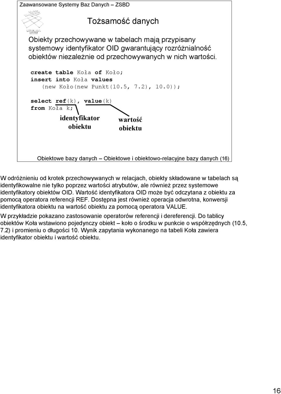 0)); select ref(k), value(k) from Koła k; identyfikator obiektu wartość obiektu Obiektowe bazy danych Obiektowe i obiektowo-relacyjne bazy danych (16) W odróżnieniu od krotek przechowywanych w