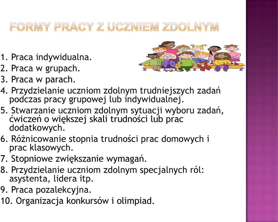 Stwarzanie uczniom zdolnym sytuacji wyboru zadań, ćwiczeń o większej skali trudności lub prac dodatkowych. 6.