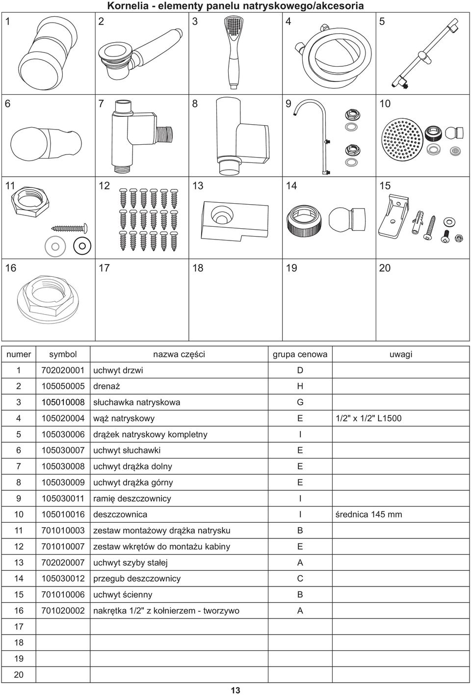 uchwyt drążka górny E 9 105030011 ramię deszczownicy I 10 105010016 deszczownica I średnica 145 mm 11 701010003 zestaw montażowy drążka natrysku B 12 701010007 zestaw wkrętów do