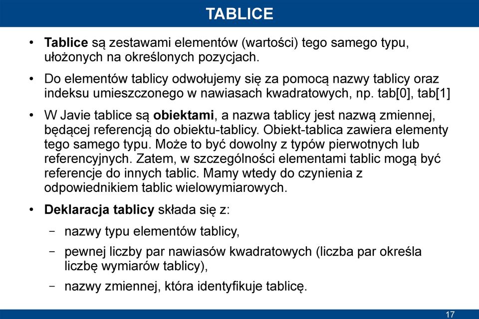 tab[0], tab[1] W Javie tablice są obiektami, a nazwa tablicy jest nazwą zmiennej, będącej referencją do obiektu-tablicy. Obiekt-tablica zawiera elementy tego samego typu.