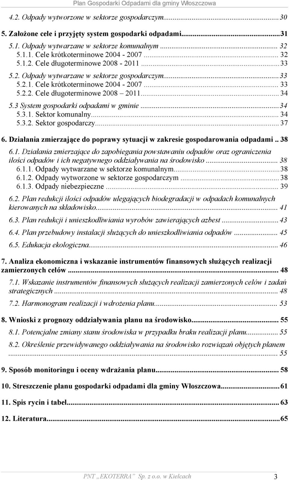 3 System gospodarki odpadami w gminie...34 5.3.1. Sektor komunalny... 34 5.3.2. Sektor gospodarczy... 37 6. Działania zmierzające do poprawy sytuacji w zakresie gospodarowania odpadami.. 38 6.1. Działania zmierzające do zapobiegania powstawaniu odpadów oraz ograniczenia ilości odpadów i ich negatywnego oddziaływania na środowisko.