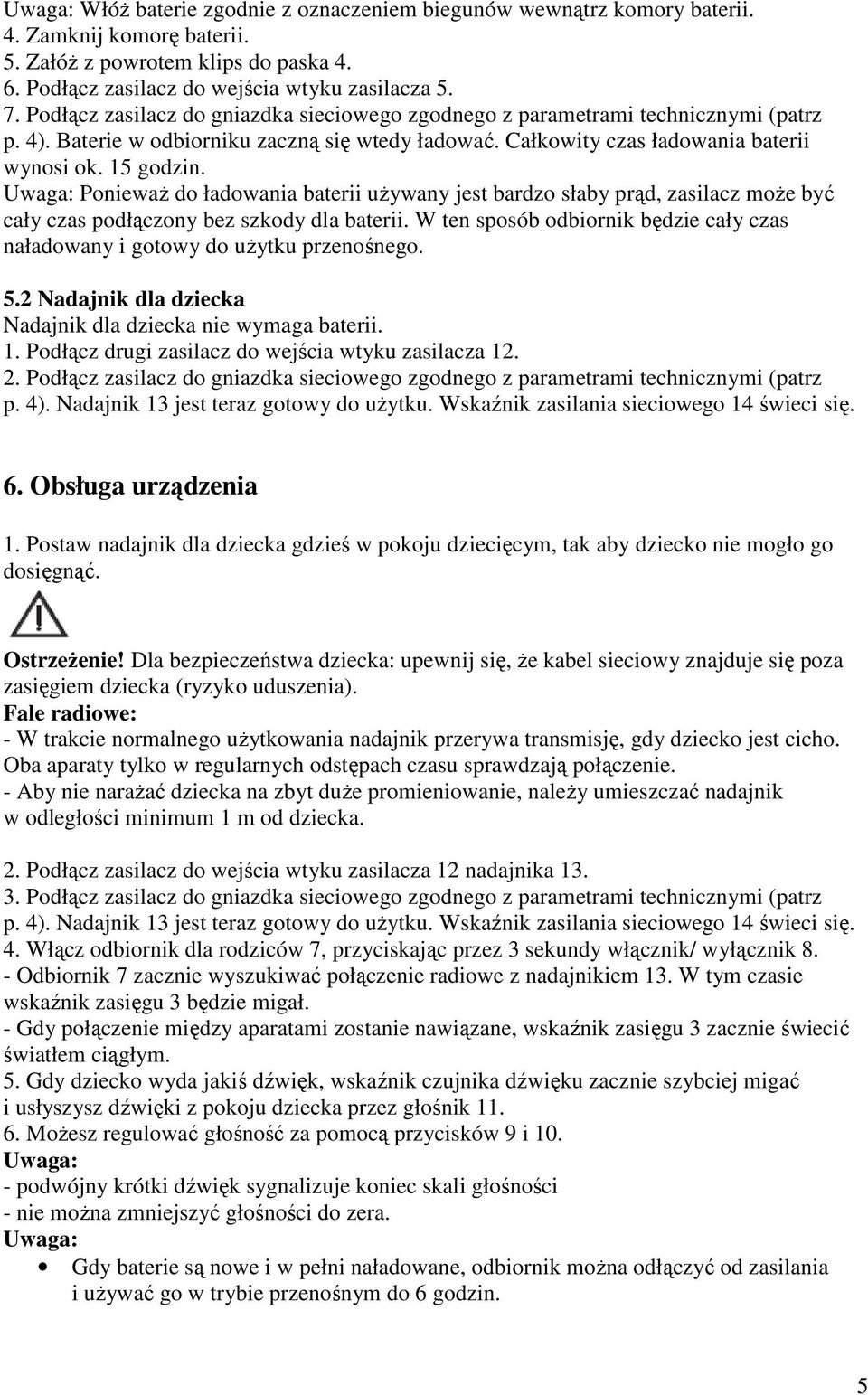 Uwaga: PoniewaŜ do ładowania baterii uŝywany jest bardzo słaby prąd, zasilacz moŝe być cały czas podłączony bez szkody dla baterii.