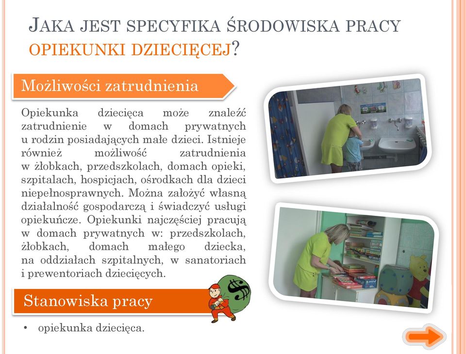 Istnieje również możliwość zatrudnienia w żłobkach, przedszkolach, domach opieki, szpitalach, hospicjach, ośrodkach dla dzieci niepełnosprawnych.