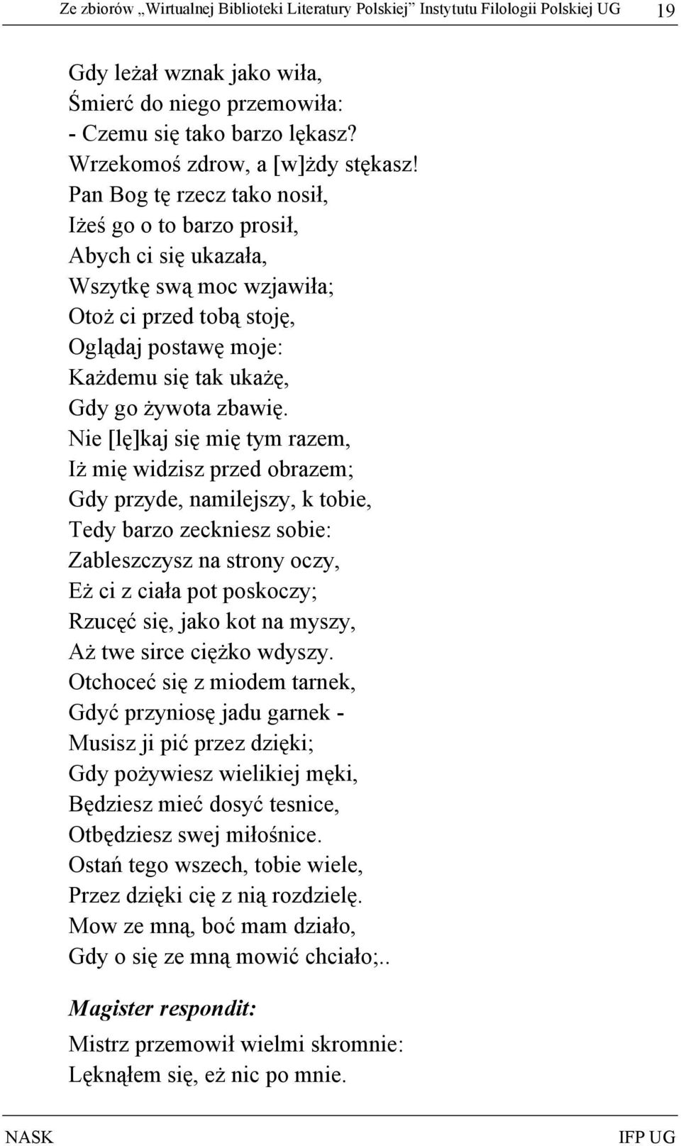 Pan Bog tę rzecz tako nosił, Iżeś go o to barzo prosił, Abych ci się ukazała, Wszytkę swą moc wzjawiła; Otoż ci przed tobą stoję, Oglądaj postawę moje: Każdemu się tak ukażę, Gdy go żywota zbawię.
