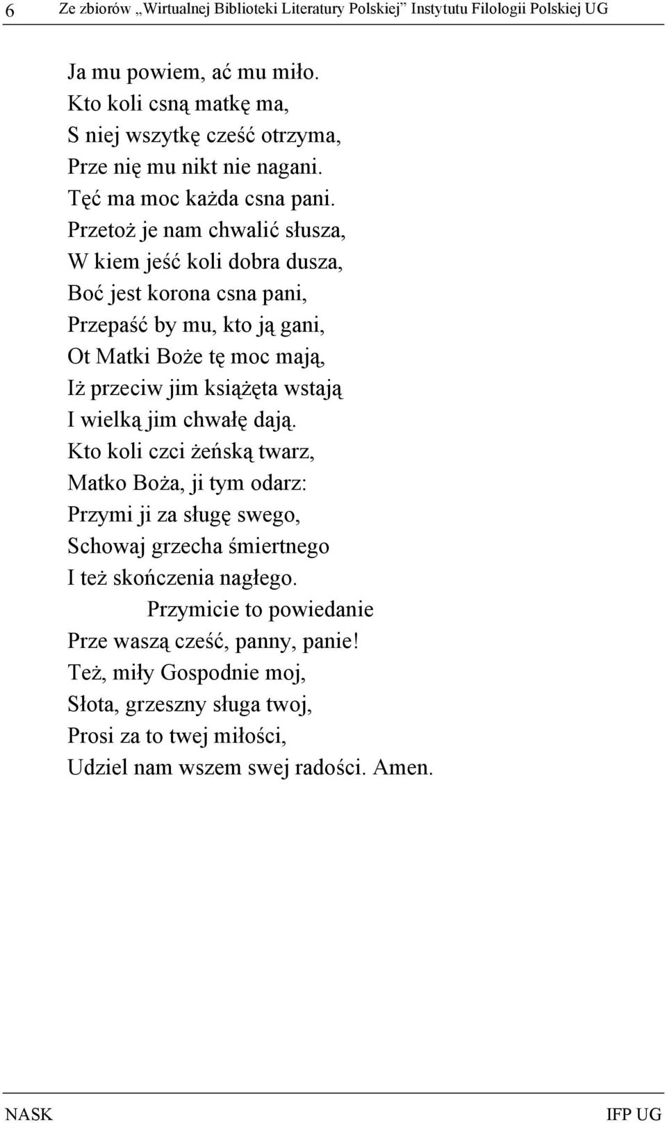 Przetoż je nam chwalić słusza, W kiem jeść koli dobra dusza, Boć jest korona csna pani, Przepaść by mu, kto ją gani, Ot Matki Boże tę moc mają, Iż przeciw jim książęta wstają I