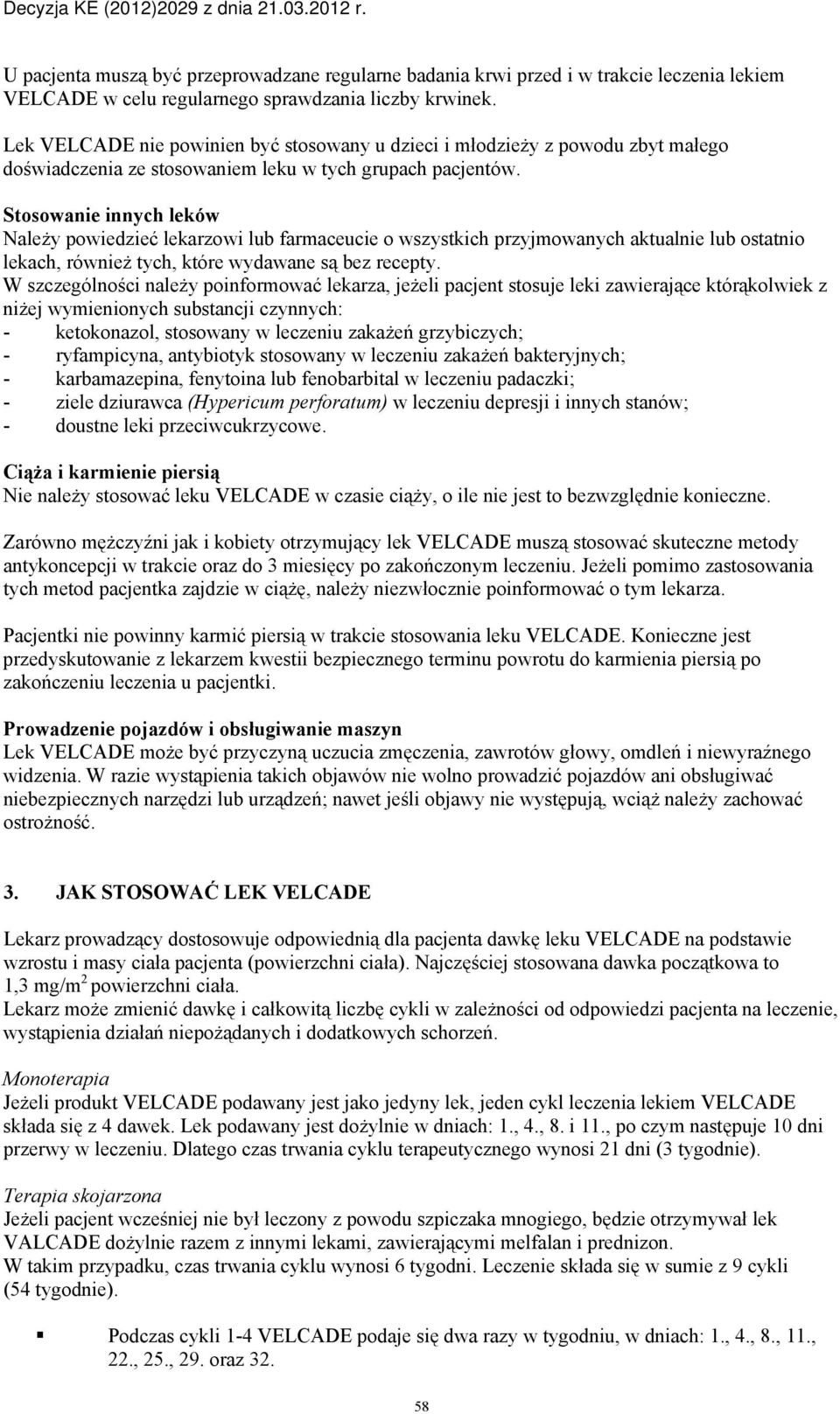 Stosowanie innych leków Należy powiedzieć lekarzowi lub farmaceucie o wszystkich przyjmowanych aktualnie lub ostatnio lekach, również tych, które wydawane są bez recepty.