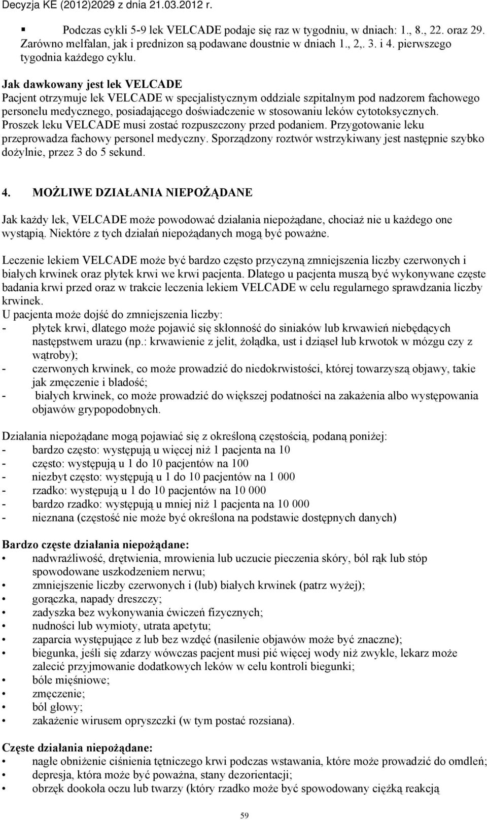 Jak dawkowany jest lek VELCADE Pacjent otrzymuje lek VELCADE w specjalistycznym oddziale szpitalnym pod nadzorem fachowego personelu medycznego, posiadającego doświadczenie w stosowaniu leków